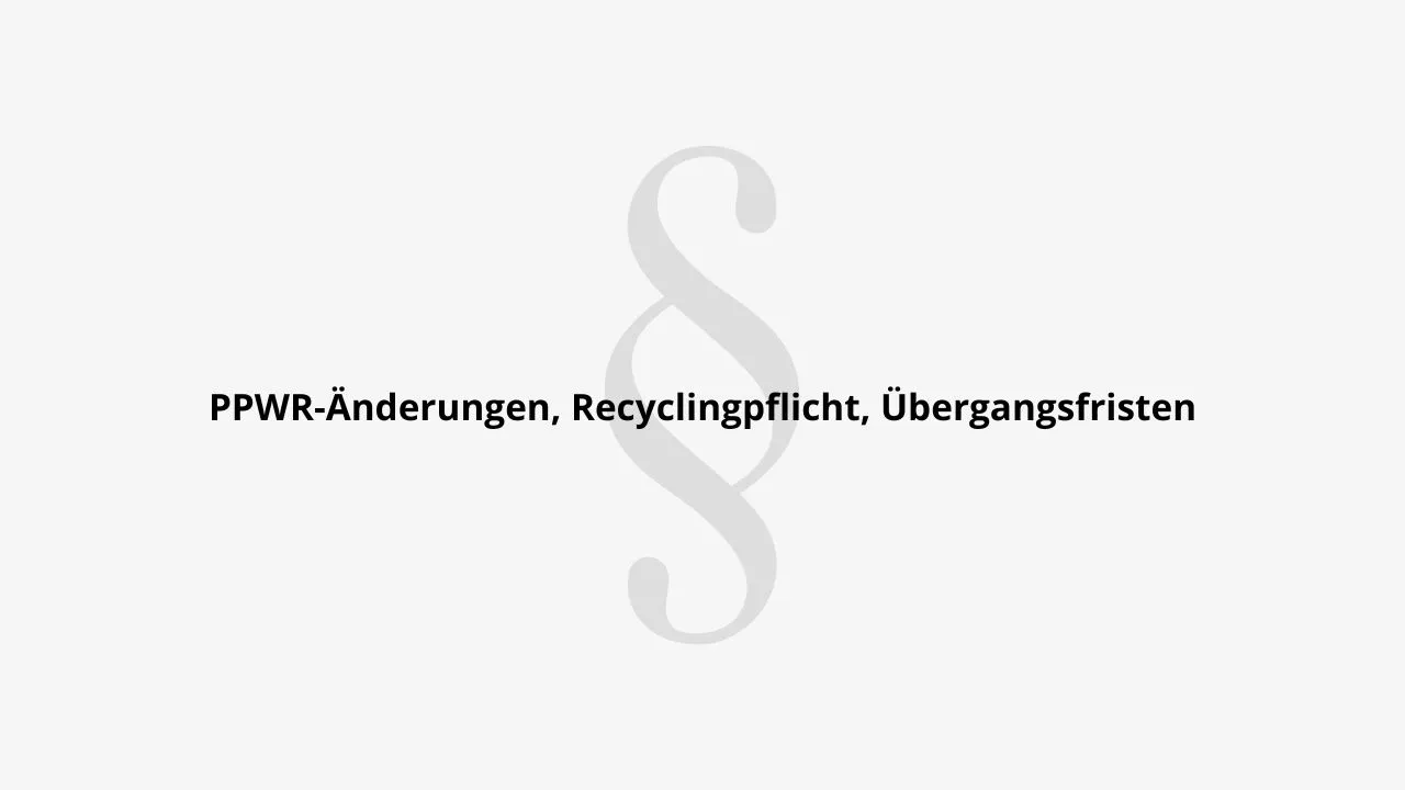PPWR-Änderungen, Recyclingpflicht, Übergangsfristen