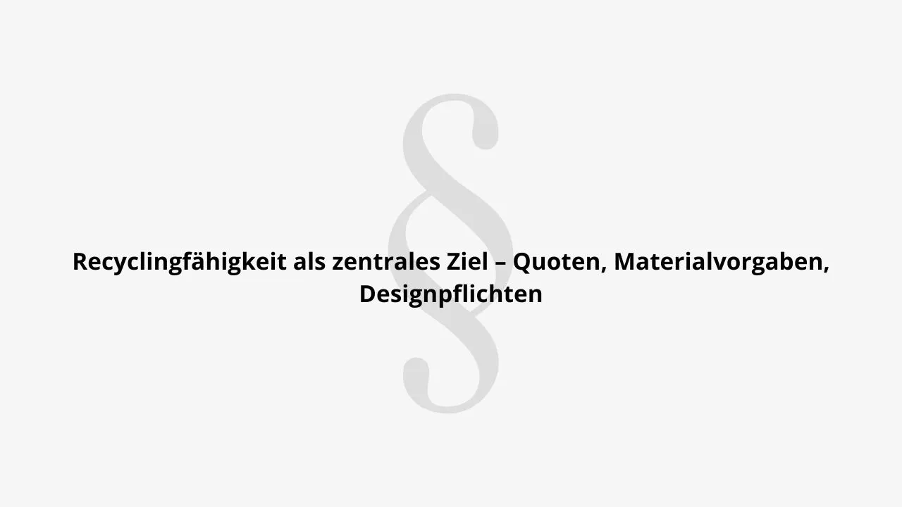 Recyclingfähigkeit als zentrales Ziel - Quoten, Materialvorgaben, Designpflichten